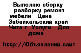 Выполню сборку, разборку,ремонт мебели › Цена ­ 200 - Забайкальский край, Чита г. Услуги » Для дома   